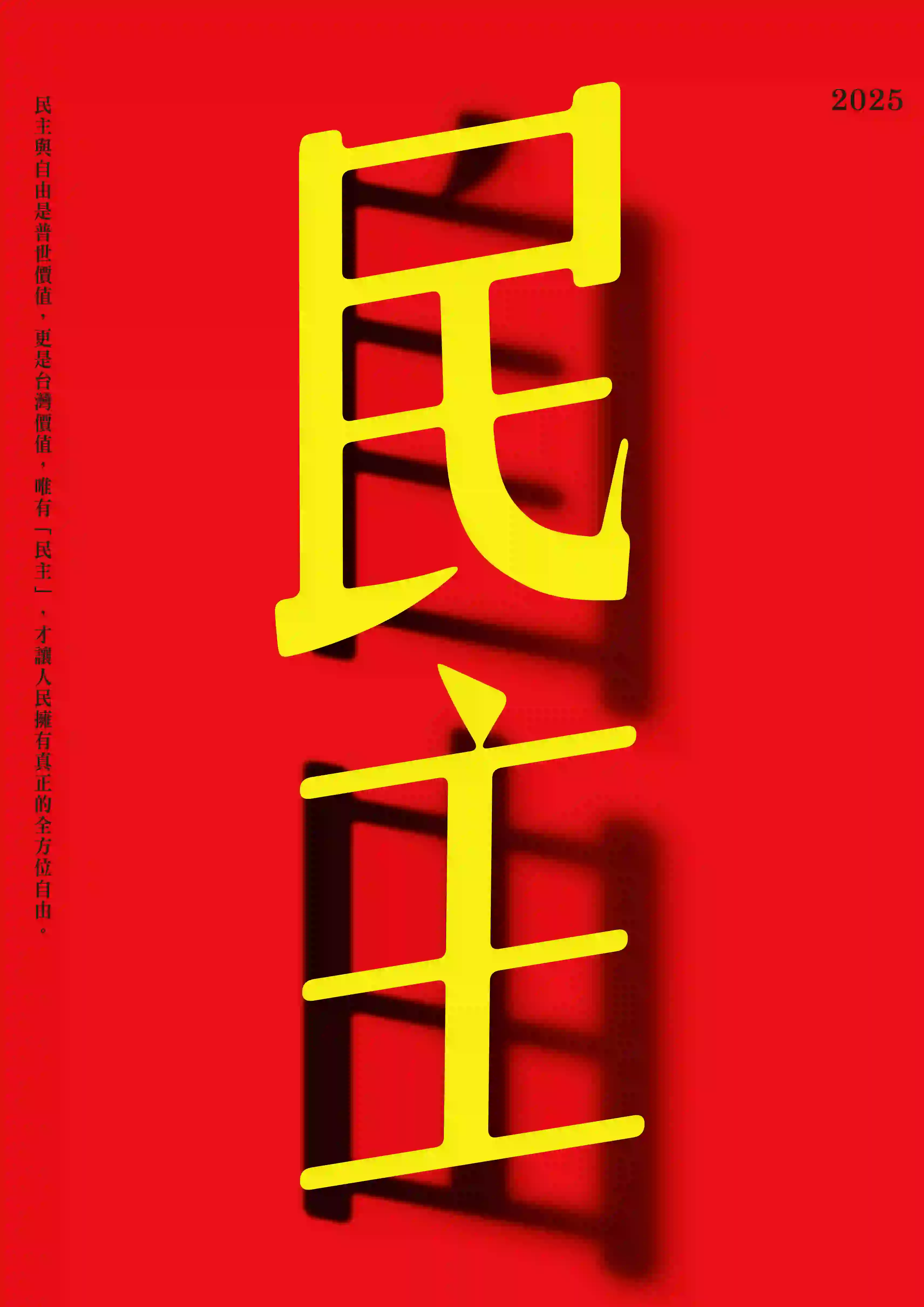 畫面背景為純紅色，中央偏右以黃色大字寫著「民主」兩字，字體為粗體正黑，帶有立體感與明顯陰影。陰影呈深紅至黑色，投射在紅色背景上，略顯格狀。左側垂直排列黑色文字：「民主與自由是普世價值，更是台灣價值，唯有『民主』，才讓人民擁有真正的全方位自由。」右上角標示年份「2025」。