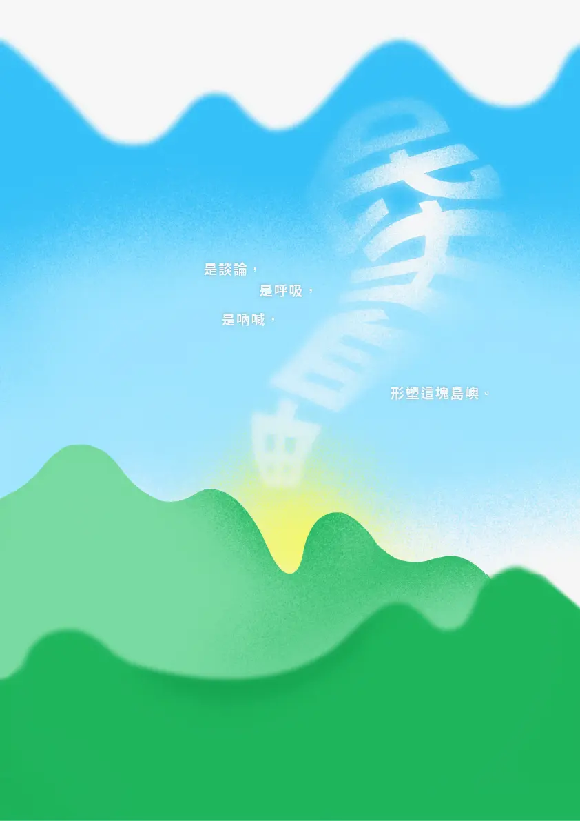  畫面由下至上分為綠色山巒、漸層藍天與白色雲層。山巒層層堆疊，顏色由深至淺，中央留出一道山谷形缺口，後方透出淡黃色光暈。天空中以白色漸淡字樣垂直排列呈現「自由」二字，筆畫帶有雲霧暈染效果。畫面中央偏左以白字橫排寫有：「是談論，是呼吸，是呐喊，形塑這塊島嶼。」