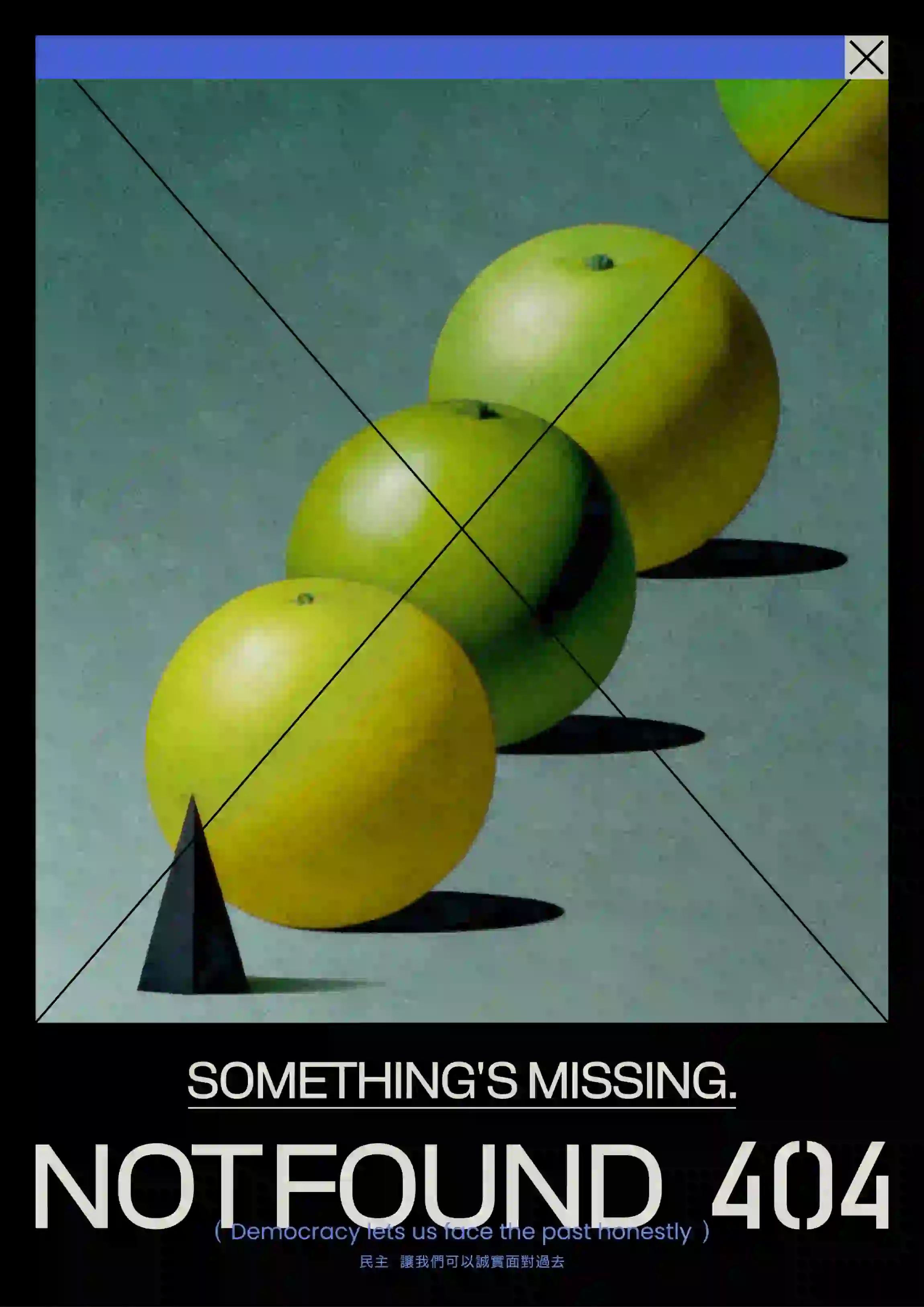 畫面中央為五顆排列成斜線的青綠色蘋果，位於灰藍色背景上，並投下橢圓形陰影。每顆蘋果下方皆有黑色圓錐體支撐，最右側一顆蘋果的頂部超出畫面範圍。整張圖像被套入模擬電腦視窗介面的框線中，左上有藍色橫條，右上角有黑白「關閉」按鈕圖示與對角線交叉線條。下方黑底白字寫有：「SOMETHING’S MISSING.」、「NOT FOUND 404」，下方藍色與灰色小字為：「Democracy lets us face the past honestly」「民主 讓我們可以誠實面對過去」。